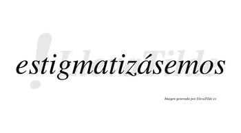Estigmatizásemos  lleva tilde con vocal tónica en la segunda «a»