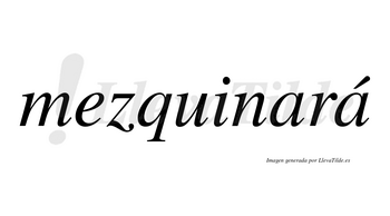 Mezquinará  lleva tilde con vocal tónica en la segunda «a»