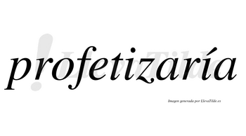 Profetizaría  lleva tilde con vocal tónica en la segunda «i»