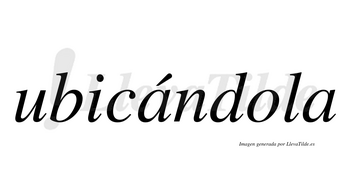 Ubicándola  lleva tilde con vocal tónica en la primera «a»