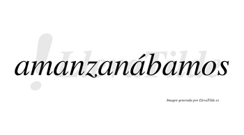 Amanzanábamos  lleva tilde con vocal tónica en la cuarta «a»