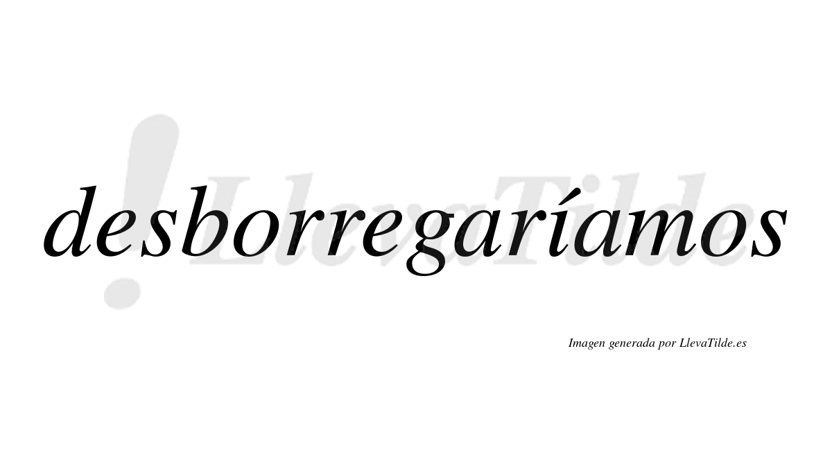 Desborregaríamos  lleva tilde con vocal tónica en la «i»