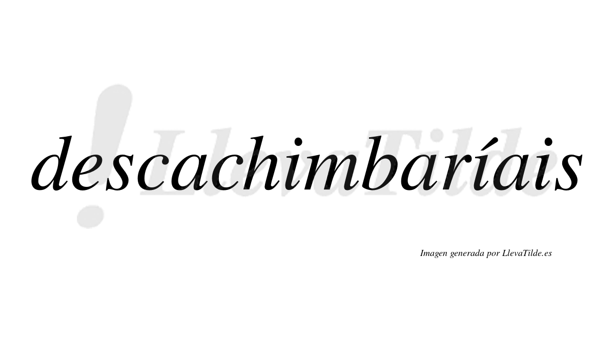 Descachimbaríais  lleva tilde con vocal tónica en la segunda «i»