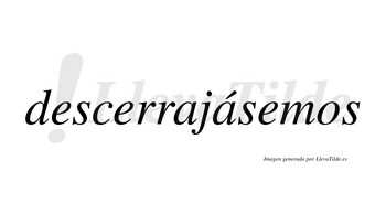 Descerrajásemos  lleva tilde con vocal tónica en la segunda «a»