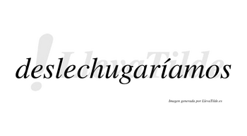 Deslechugaríamos  lleva tilde con vocal tónica en la «i»