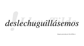 Deslechuguillásemos  lleva tilde con vocal tónica en la «a»