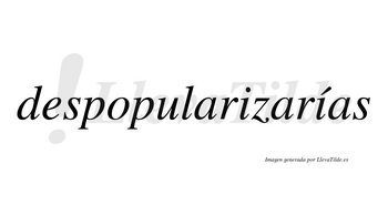 Despopularizarías  lleva tilde con vocal tónica en la segunda «i»