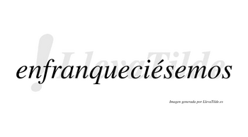 Enfranqueciésemos  lleva tilde con vocal tónica en la tercera «e»