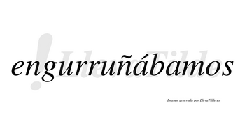 Engurruñábamos  lleva tilde con vocal tónica en la primera «a»