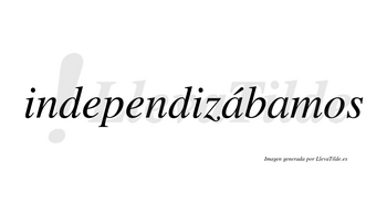 Independizábamos  lleva tilde con vocal tónica en la primera «a»