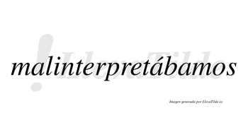 Malinterpretábamos  lleva tilde con vocal tónica en la segunda «a»