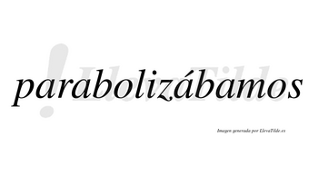 Parabolizábamos  lleva tilde con vocal tónica en la tercera «a»