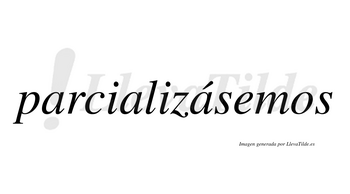 Parcializásemos  lleva tilde con vocal tónica en la tercera «a»