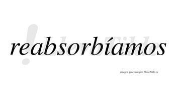 Reabsorbíamos  lleva tilde con vocal tónica en la «i»