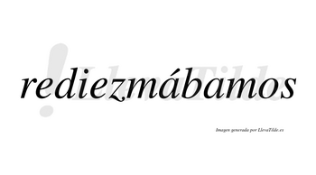 Rediezmábamos  lleva tilde con vocal tónica en la primera «a»