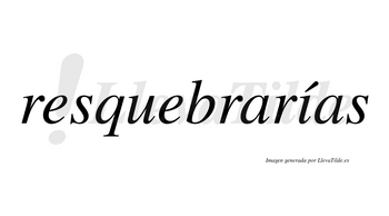 Resquebrarías  lleva tilde con vocal tónica en la «i»