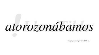 Atorozonábamos  lleva tilde con vocal tónica en la segunda «a»