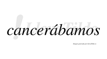 Cancerábamos  lleva tilde con vocal tónica en la segunda «a»