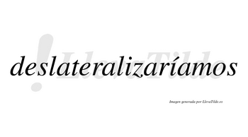 Deslateralizaríamos  lleva tilde con vocal tónica en la segunda «i»