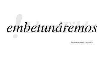 Embetunáremos  lleva tilde con vocal tónica en la «a»