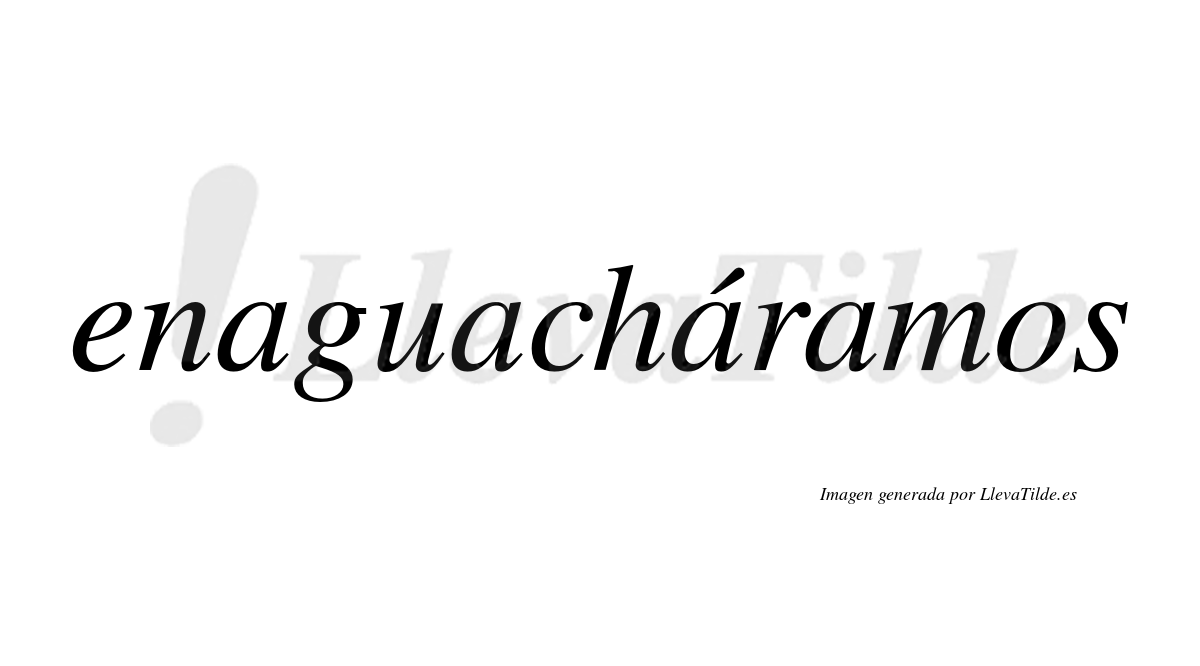 Enaguacháramos  lleva tilde con vocal tónica en la tercera «a»