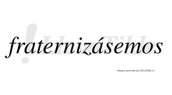 Fraternizásemos  lleva tilde con vocal tónica en la segunda «a»
