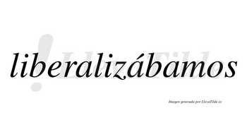 Liberalizábamos  lleva tilde con vocal tónica en la segunda «a»