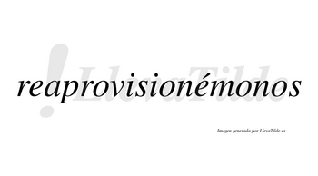 Reaprovisionémonos  lleva tilde con vocal tónica en la segunda «e»