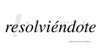 Resolviéndote  lleva tilde con vocal tónica en la segunda «e»