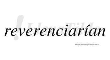 Reverenciarían  lleva tilde con vocal tónica en la segunda «i»