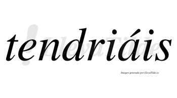 Tendriáis lleva tilde con vocal tónica en la «a»