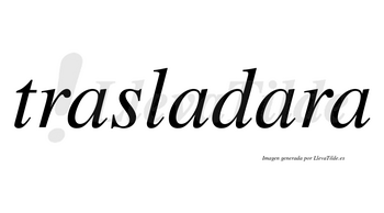 Trasladara no lleva tilde con vocal tónica en la tercera «a»