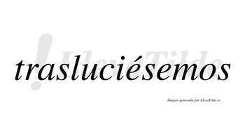 Trasluciésemos  lleva tilde con vocal tónica en la primera «e»