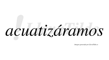Acuatizáramos  lleva tilde con vocal tónica en la tercera «a»