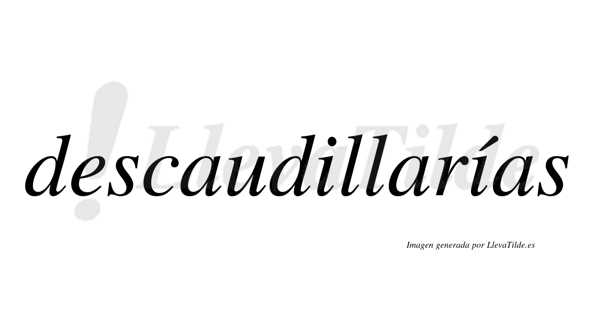 Descaudillarías  lleva tilde con vocal tónica en la segunda «i»