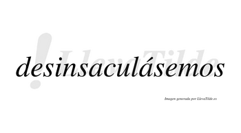 Desinsaculásemos  lleva tilde con vocal tónica en la segunda «a»