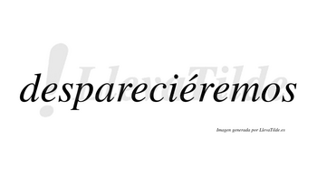 Despareciéremos  lleva tilde con vocal tónica en la tercera «e»
