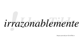 Irrazonable  no lleva tilde con vocal tónica en la segunda «a»
