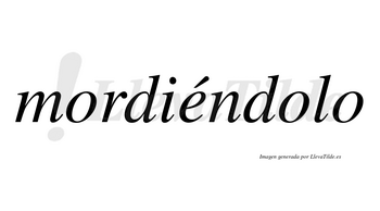 Mordiéndolo lleva tilde con vocal tónica en la «e»