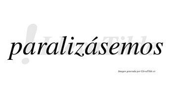 Paralizásemos  lleva tilde con vocal tónica en la tercera «a»