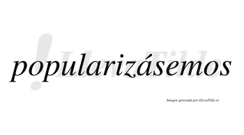 Popularizásemos  lleva tilde con vocal tónica en la segunda «a»