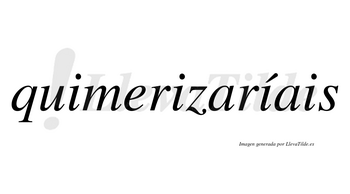 Quimerizaríais  lleva tilde con vocal tónica en la tercera «i»