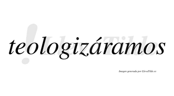 Teologizáramos  lleva tilde con vocal tónica en la primera «a»