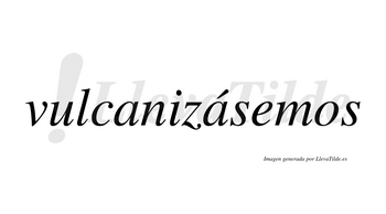 Vulcanizásemos  lleva tilde con vocal tónica en la segunda «a»