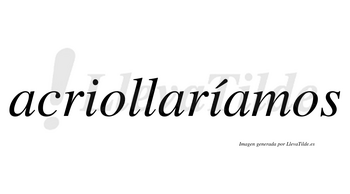 Acriollaríamos  lleva tilde con vocal tónica en la segunda «i»