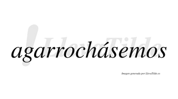 Agarrochásemos  lleva tilde con vocal tónica en la tercera «a»