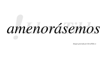 Amenorásemos  lleva tilde con vocal tónica en la segunda «a»