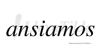 Ansiamos  no lleva tilde con vocal tónica en la segunda «a»