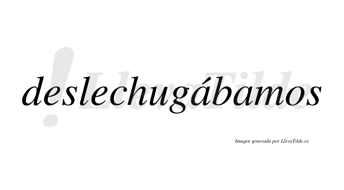 Deslechugábamos  lleva tilde con vocal tónica en la primera «a»