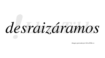 Desraizáramos  lleva tilde con vocal tónica en la segunda «a»